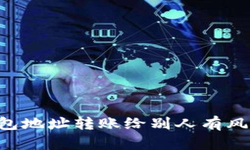 IM钱包地址转账给别人有风险吗?