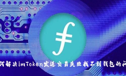 如何解决imToken发送交易失败找不到钱包的问题