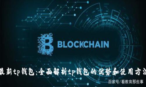 最新tp钱包:全面解析tp钱包的优势和使用方法