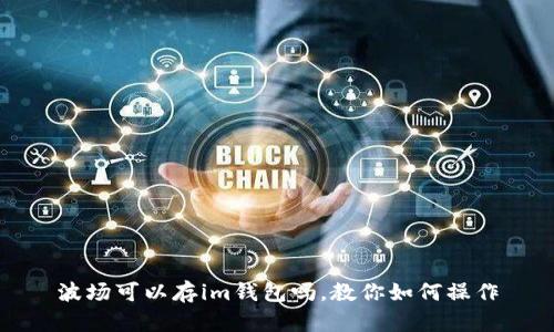 波场可以存im钱包吗,教你如何操作