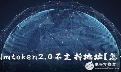 为什么imtoken2.0不支持地址?怎么解决?