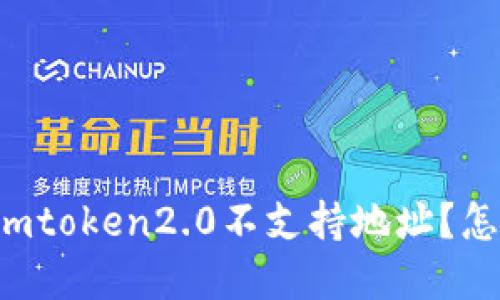 为什么imtoken2.0不支持地址?怎么解决?