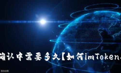 imToken确认中需要多久?如何imToken确认速度?
