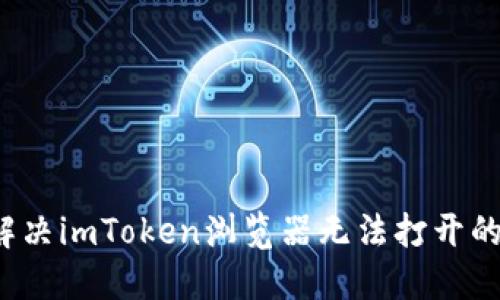 如何解决imToken浏览器无法打开的问题？