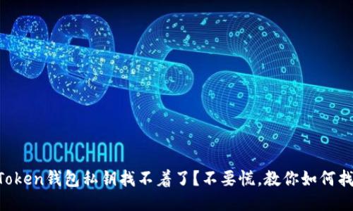 imToken钱包私钥找不着了?不要慌,教你如何找回!