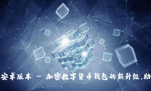 imToken 1.2.9安卓版本 - 加密数字货币钱包的新升级,助力数字货币交易