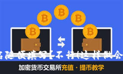 imToken身份名随便填写?不行!这样做会带来什么后果?
