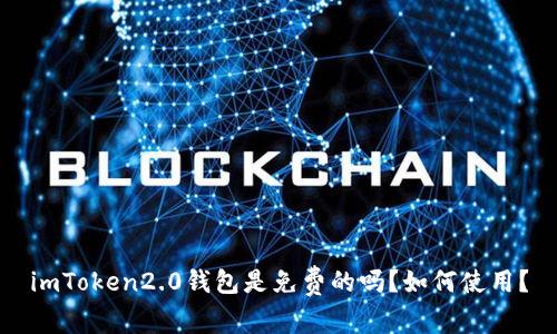 imToken2.0钱包是免费的吗?如何使用?