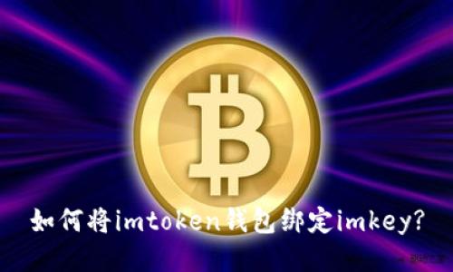 如何将imtoken钱包绑定imkey?