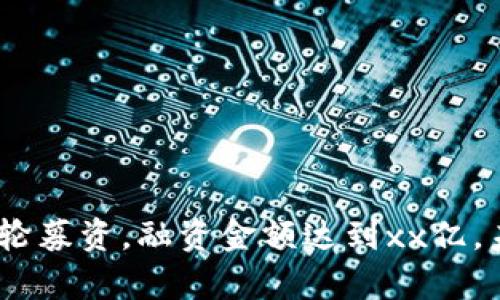 imToken完成新一轮募资,融资金额达到xx亿,未来发展前景如何?