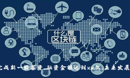 imToken完成新一轮募资,融资金额达到xx亿,未来发展前景如何?