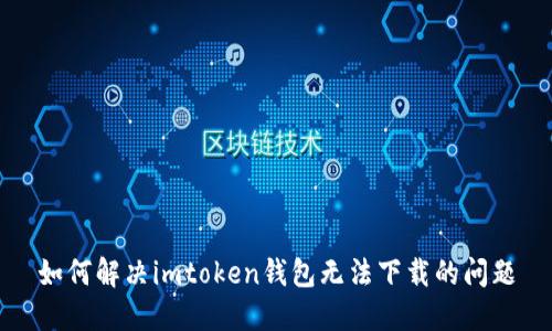 如何解决imtoken钱包无法下载的问题