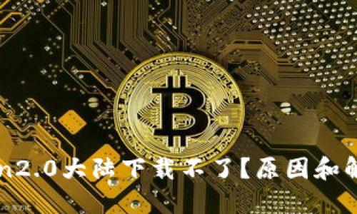 imtoken2.0大陆下载不了？原因和解决方案