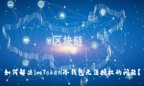 如何解决imToken冷钱包无法授权的问题?