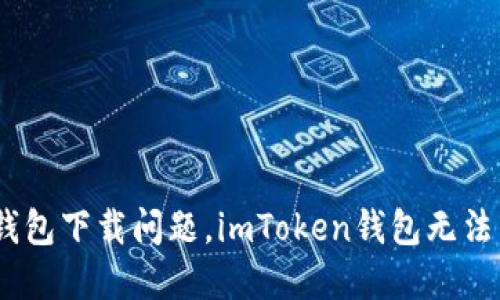 解决imToken钱包下载问题,imToken钱包无法下载该怎么办?