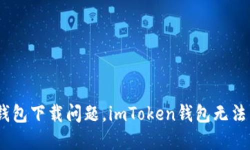 解决imToken钱包下载问题,imToken钱包无法下载该怎么办?