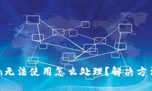 imToken无法使用怎么处理?解决方法和建议