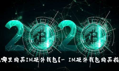 在哪里购买IM硬件钱包?- IM硬件钱包购买指南