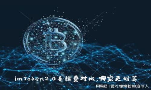 imToken2.0手续费对比,哪家更划算
