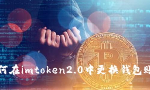 如何在imtoken2.0中更换钱包账号