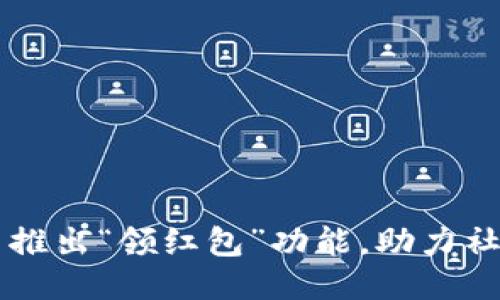 IM钱包新推出“领红包”功能,助力社交化支付
