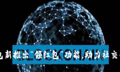 IM钱包新推出“领红包”功能,助力社交化支付