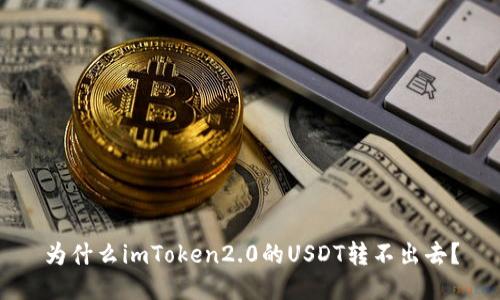 为什么imToken2.0的USDT转不出去?