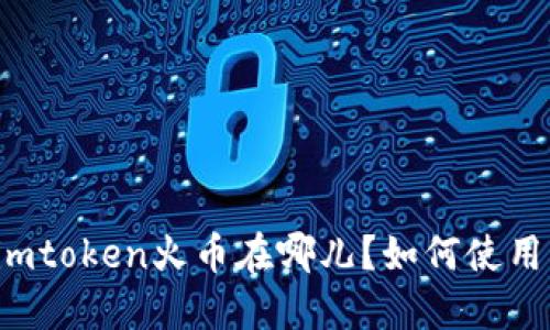 imtoken火币在哪儿?如何使用?