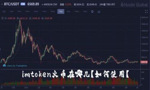 imtoken火币在哪儿?如何使用?