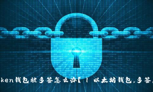 imToken钱包被多签怎么办? | 以太坊钱包,多签,安全