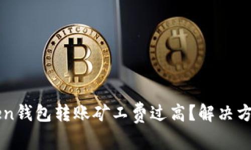 imToken钱包转账矿工费过高?解决方法详解