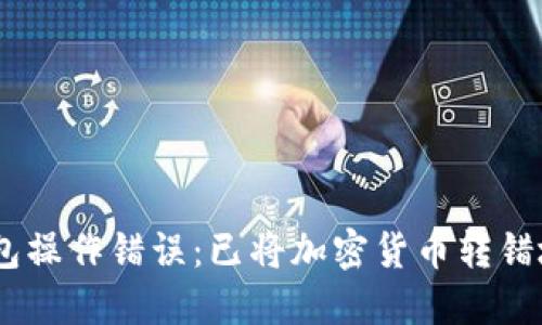 imToken钱包操作错误:已将加密货币转错地址怎么办?