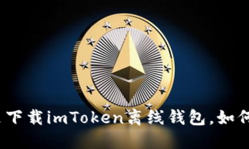 在哪里下载imToken离线钱包,如何使用?