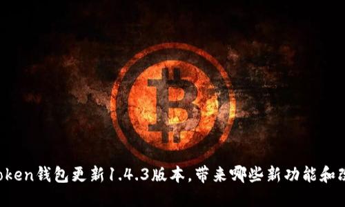 imToken钱包更新1.4.3版本,带来哪些新功能和改进?