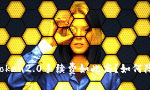 为什么imToken2.0手续费如此高？如何降低手续费？