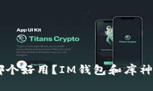 IM钱包和库神哪个好用?IM钱包和库神功能及评价对比