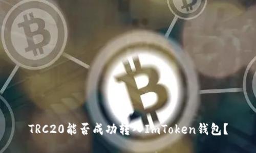 TRC20能否成功转入ImToken钱包?