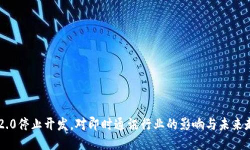 IM2.0停止开发,对即时通讯行业的影响与未来走向