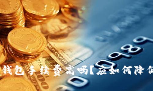 imToken钱包手续费高吗?应如何降低手续费?