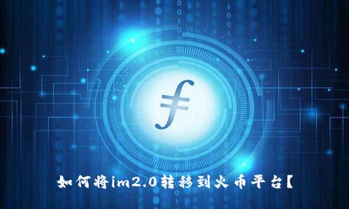 如何将im2.0转移到火币平台?