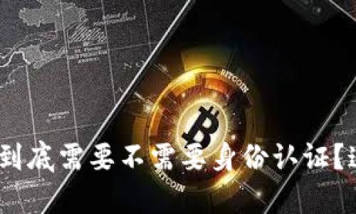 imToken2.0到底需要不需要身份认证?这里详细解答
