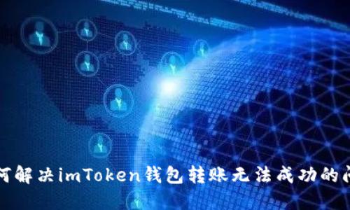 如何解决imToken钱包转账无法成功的问题