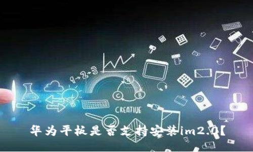 华为平板是否支持安装im2.0?