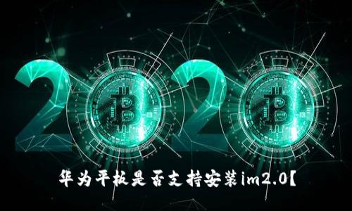 华为平板是否支持安装im2.0?