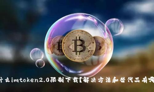 为什么imtoken2.0限制下载?解决方法和替代品有哪些?