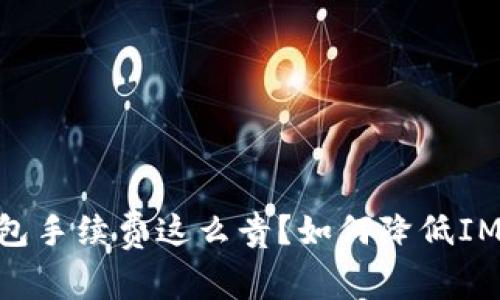 为什么IM钱包手续费这么贵?如何降低IM钱包手续费?