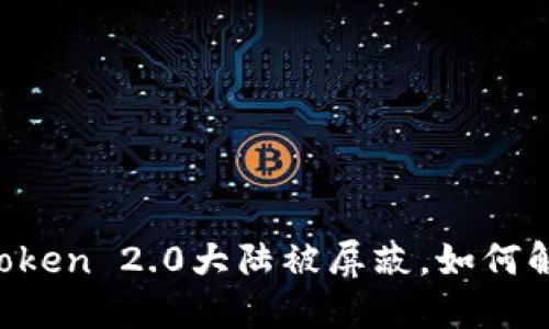 imToken 2.0大陆被屏蔽,如何解决?