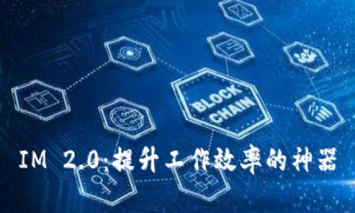 IM 2.0:提升工作效率的神器