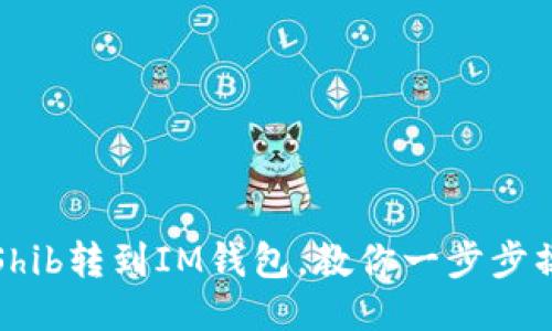 从Shib转到IM钱包,教你一步步操作