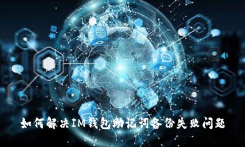 如何解决IM钱包助记词备份失败问题